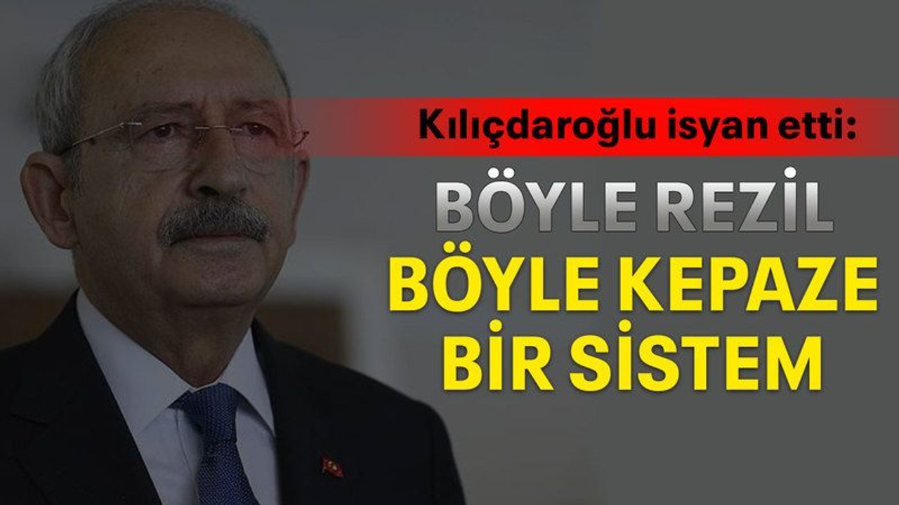 Kılıçdaroğlu isyan etti: Böyle rezil, böyle kepaze bir sistem